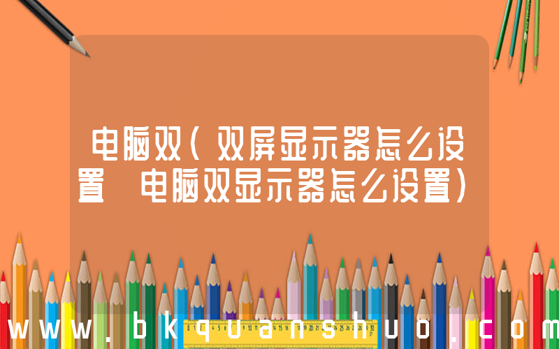 电脑双(双屏显示器怎么设置 电脑双显示器怎么设置)